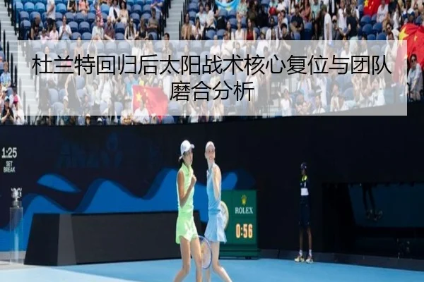 杜兰特回归后太阳战术核心复位与团队磨合分析